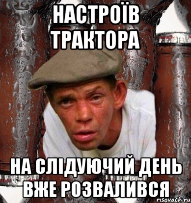 настроїв трактора на слідуючий день вже розвалився