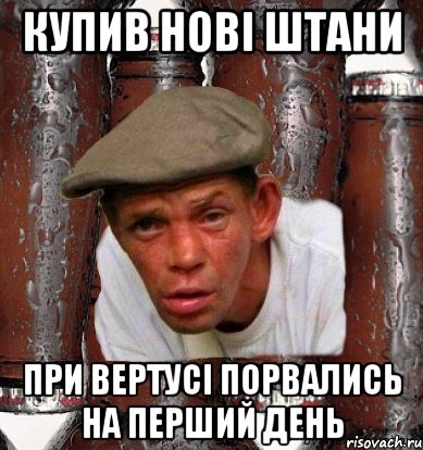 купив нові штани при вертусі порвались на перший день