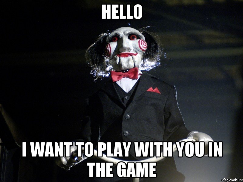 Hello I want to play with you in the game, Мем Пила