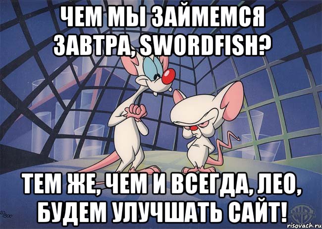 чем мы займемся завтра, swordfish? тем же, чем и всегда, лео, будем улучшать сайт!, Мем ПИНКИ И БРЕЙН