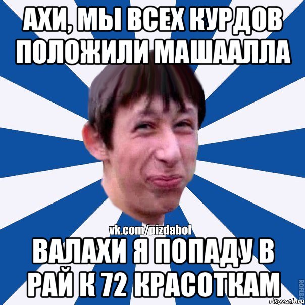 Ахи, мы всех курдов положили машаАлла Валахи я попаду в рай к 72 красоткам, Мем Пиздабол типичный вк