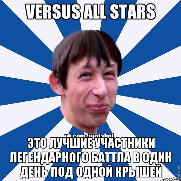 Versus All Stars это лучшие участники легендарного баттла в один день под одной крышей, Мем Пиздабол типичный вк