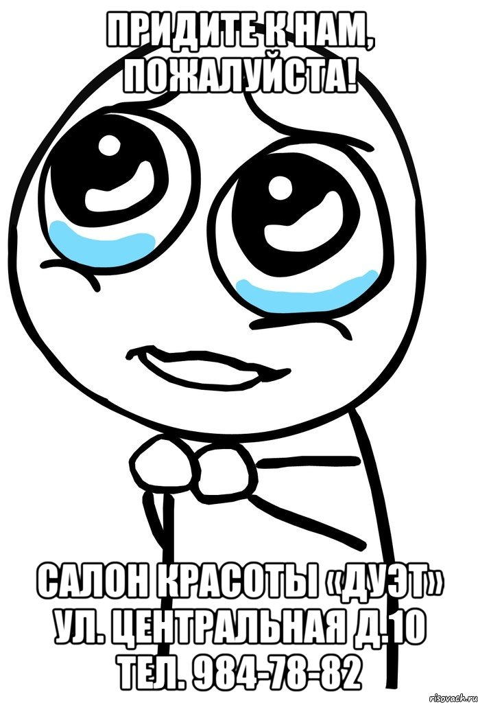 Придите к нам, пожалуйста! Салон красоты «ДУЭТ» ул. Центральная д.10 тел. 984-78-82, Мем  ну пожалуйста (please)