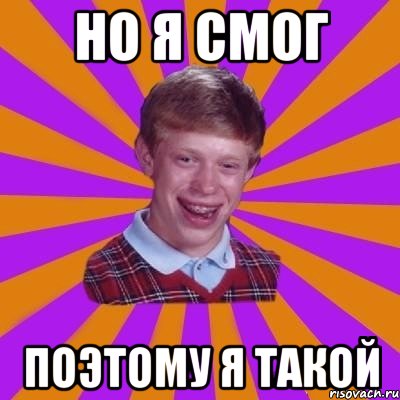 НО Я СМОГ ПОЭТОМУ Я ТАКОЙ