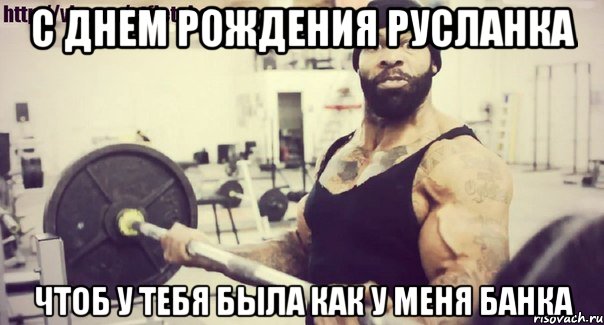 с днем рождения Русланка чтоб у тебя была как у меня банка