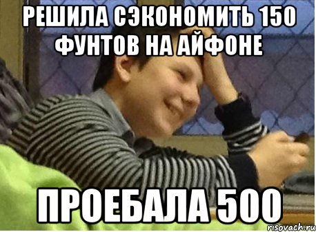 решила сэкономить 150 фунтов на айфоне проебала 500