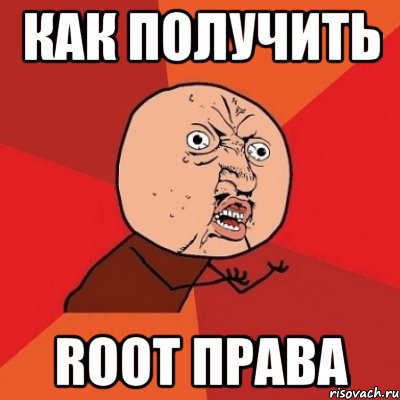 Как получить root права, Мем Почему