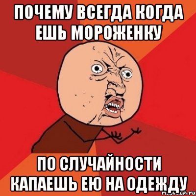 Почему ВСЕГДА когда ешь мороженку По случайности капаешь ею на одежду, Мем Почему