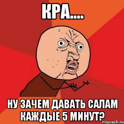 КРА.... Ну зачем давать салам каждые 5 минут?, Мем Почему