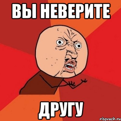 Вы неверите Другу, Мем Почему