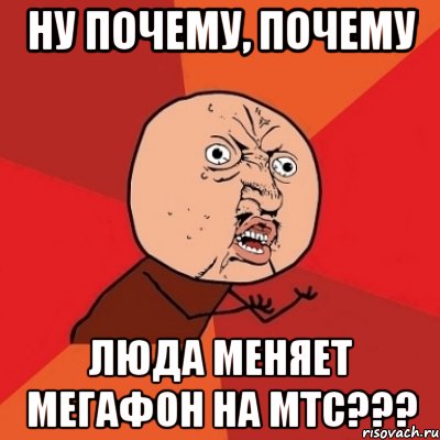 Ну почему, почему ЛЮДА МЕНЯЕТ МЕГАФОН НА МТС???, Мем Почему