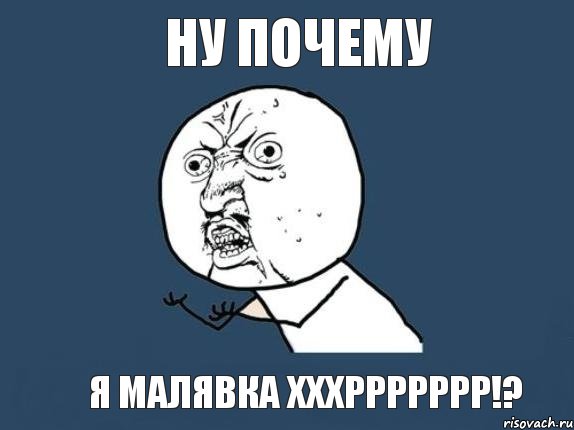 ну почему я малявка хххррррррр!?