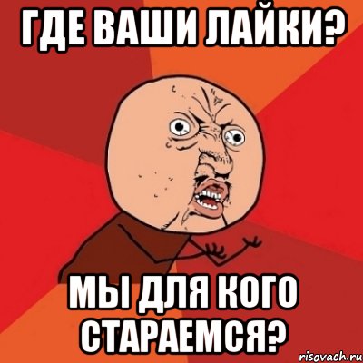 Где ваши лайки? Мы для кого стараемся?, Мем Почему