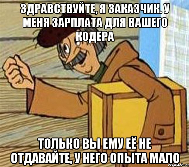 Здравствуйте, я заказчик. У меня зарплата для вашего кодера только вы ему её не отдавайте, у него опыта мало