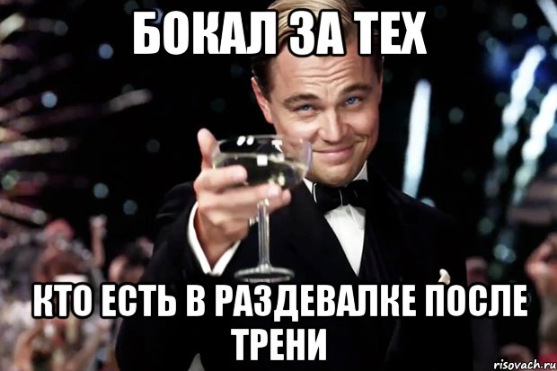 Бокал за тех Кто есть в раздевалке после трени, Мем Великий Гэтсби (бокал за тех)