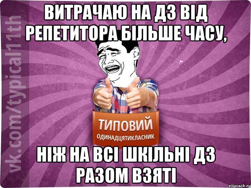 витрачаю на дз від репетитора більше часу, ніж на всі шкільні дз разом взяті