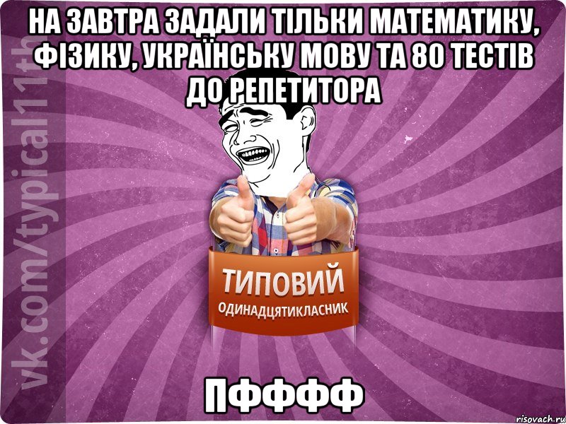 на завтра задали тільки математику, фізику, українську мову та 80 тестів до репетитора пфффф
