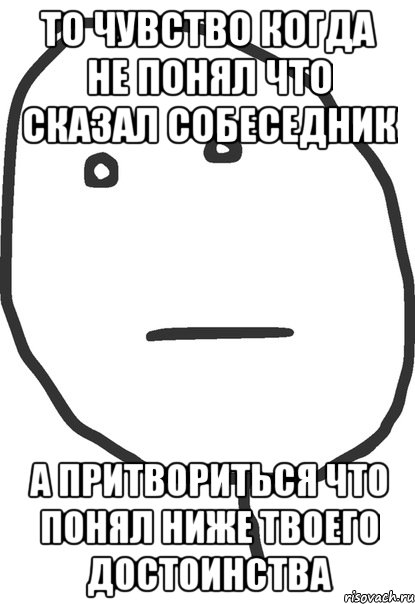 То чувство когда не понял что сказал собеседник А притвориться что понял ниже твоего достоинства, Мем покер фейс