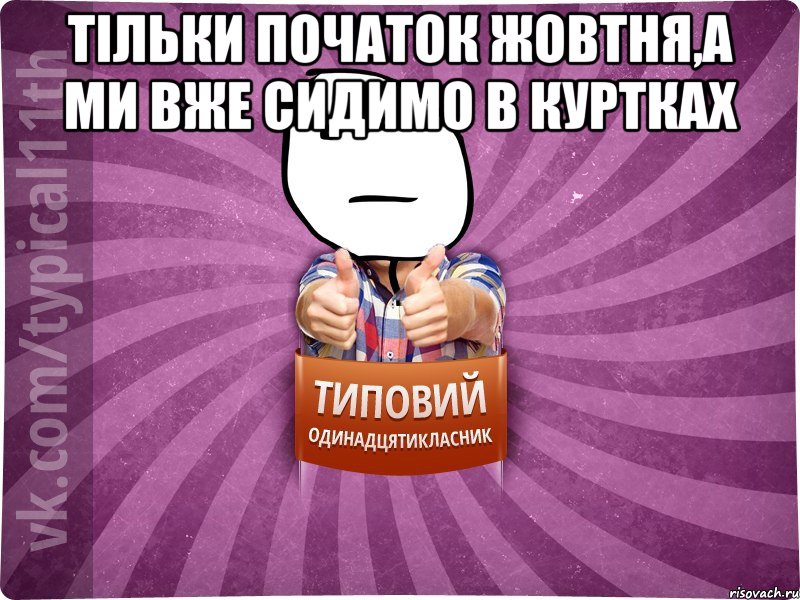 тільки початок жовтня,а ми вже сидимо в куртках 