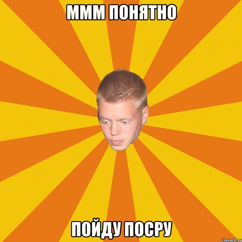 ммм понятно пойду посру