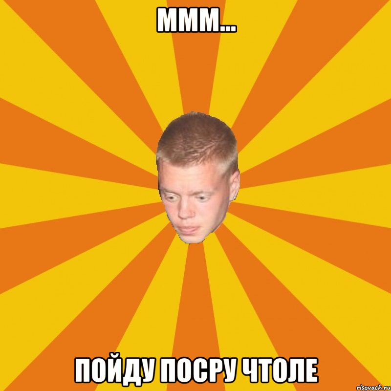 Ммм... Пойду посру чтоле