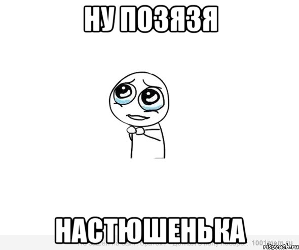 Ну позязя Настюшенька, Мем Позязя
