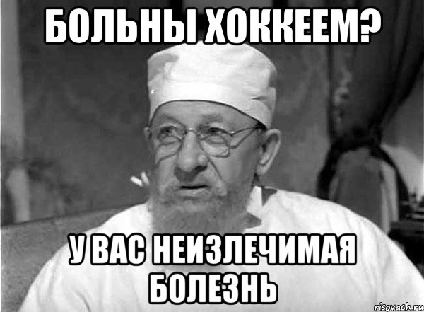 БОЛЬНЫ ХОККЕЕМ? У ВАС НЕИЗЛЕЧИМАЯ БОЛЕЗНЬ