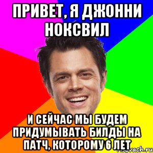 Привет, я Джонни Ноксвил и сейчас мы будем придумывать билды на патч, которому 6 лет, Мем Привет я меня зовут Джонни Ноксв