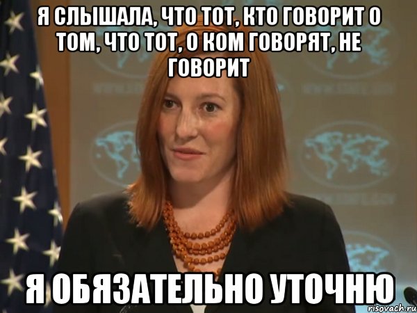 Я слышала, что тот, кто говорит о том, что тот, о ком говорят, не говорит Я обязательно уточню, Мем   Псаки