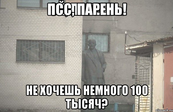 ПСС, ПАРЕНЬ! НЕ ХОЧЕШЬ НЕМНОГО 100 ТЫСЯЧ?, Мем псс парень