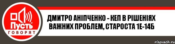 ДМИТРО АНІПЧЕНКО - кеп в рішеніях важних проблем, староста 1Е-14б