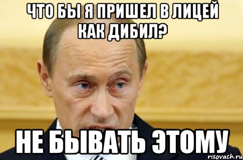 Что бы я пришел в лицей как дибил? Не бывать этому, Мем путин