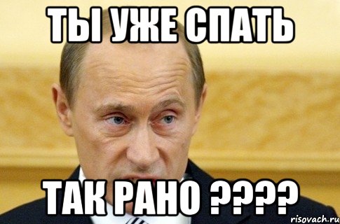 ты уже спать так рано ????, Мем путин