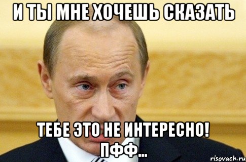 И ты мне хочешь сказать Тебе это не интересно! Пфф..., Мем путин