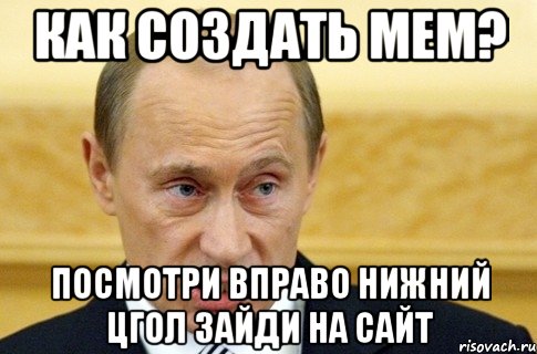 Как создать мем? Посмотри вправо нижний цгол зайди на сайт, Мем путин