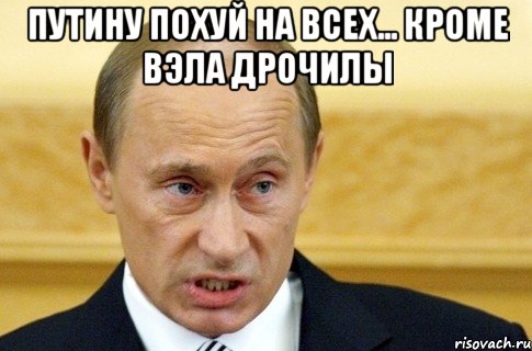 путину похуй на всех... Кроме вэла дрочилы , Мем путин