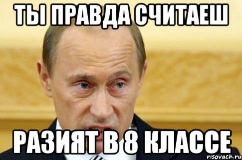 ты правда считаеш Разият в 8 классе, Мем путин