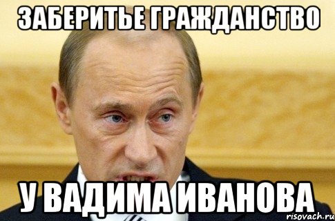 ЗАБЕРИТЬЕ ГРАЖДАНСТВО У ВАДИМА ИВАНОВА, Мем путин