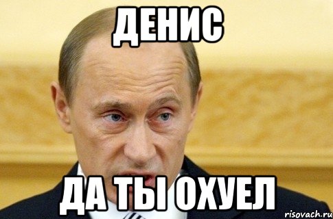 Денис да ты охуел, Мем путин