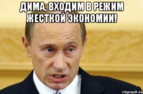 Дима, входим в режим жесткой экономии! , Мем путин