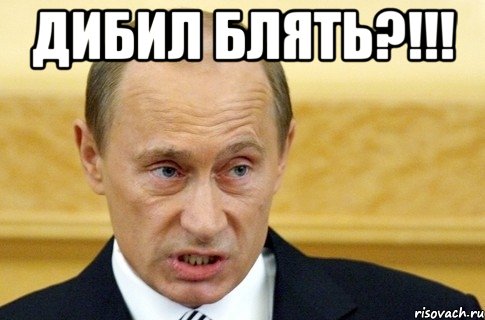 дибил блять?!!! , Мем путин