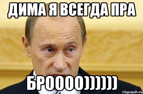 ДИМА Я ВСЕГДА ПРА БРОООО)))))), Мем путин