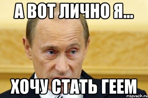 а вот лично я... хочу стать геем, Мем путин