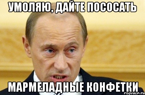 умоляю, дайте пососать мармеладные конфетки, Мем путин