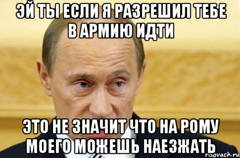 эй ты если я разрешил тебе в армию идти это не значит что на Рому моего можешь наезжать, Мем путин