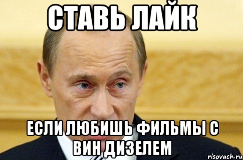 Ставь лайк Если любишь фильмы с вин дизелем, Мем путин