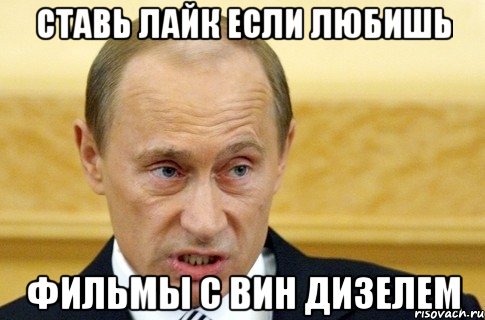 Ставь лайк если любишь Фильмы с вин дизелем, Мем путин