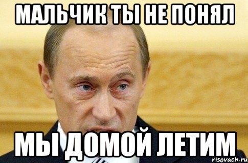 Мальчик ты не понял Мы домой летим, Мем путин