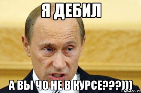 я ДЕБИЛ А вы чо НЕ в курсе???))), Мем путин