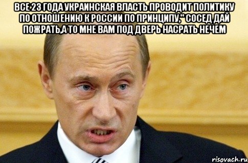 ВСЕ 23 ГОДА УКРАИНСКАЯ ВЛАСТЬ ПРОВОДИТ ПОЛИТИКУ ПО ОТНОШЕНИЮ К РОССИИ ПО ПРИНЦИПУ," СОСЕД ДАЙ ПОЖРАТЬ,А ТО МНЕ ВАМ ПОД ДВЕРЬ НАСРАТЬ НЕЧЕМ , Мем путин